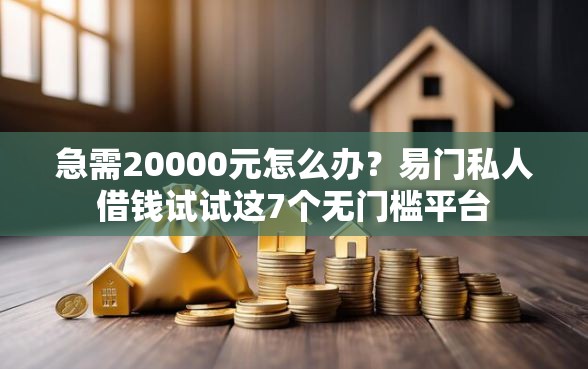 急需20000元怎么办？易门私人借钱试试这7个无门槛平台