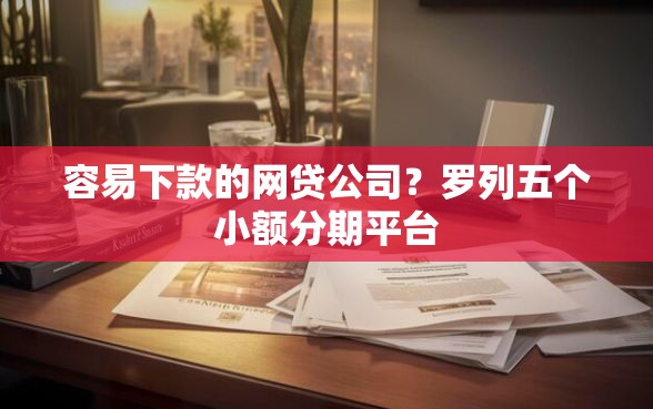容易下款的网贷公司？罗列五个小额分期平台