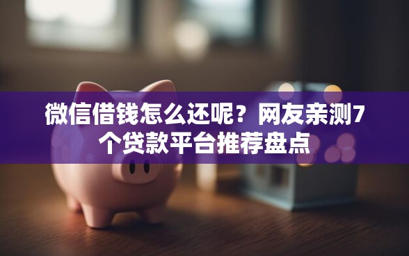 微信借钱怎么还呢？网友亲测7个贷款平台推荐盘点
