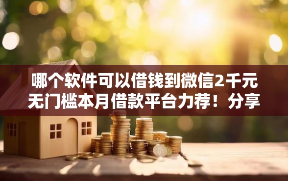 哪个软件可以借钱到微信2千元无门槛本月借款平台力荐！分享小额网贷口子2千元无门槛借款