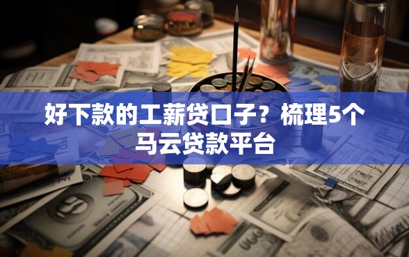 好下款的工薪贷口子？梳理5个马云贷款平台
