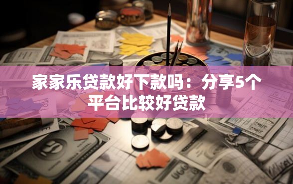 家家乐贷款好下款吗：分享5个平台比较好贷款