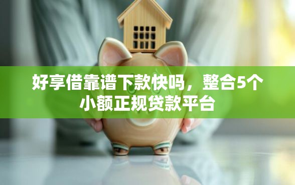 好享借靠谱下款快吗，整合5个小额正规贷款平台