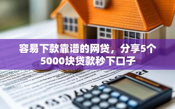 容易下款靠谱的网贷，分享5个5000块贷款秒下口子