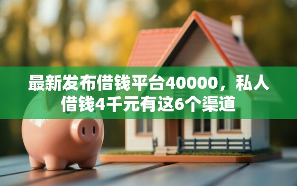 最新发布借钱平台40000，私人借钱4千元有这6个渠道