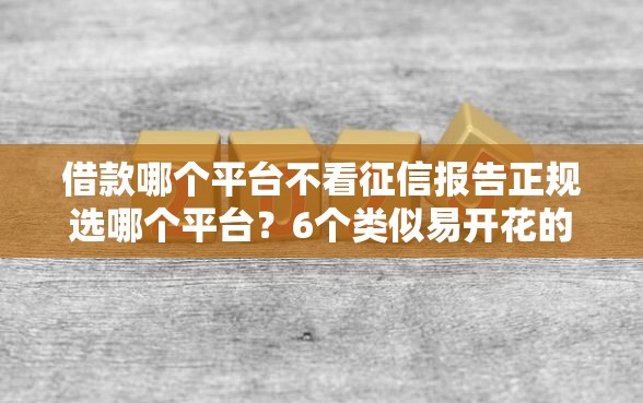 借款哪个平台不看征信报告正规选哪个平台？6个类似易开花的贷款平台推荐