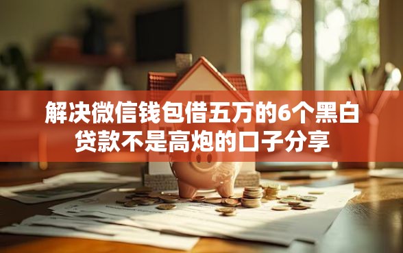 解决微信钱包借五万的6个黑白贷款不是高炮的口子分享