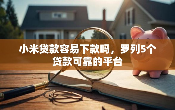 小米贷款容易下款吗，罗列5个贷款可靠的平台
