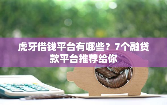 虎牙借钱平台有哪些？7个融贷款平台推荐给你