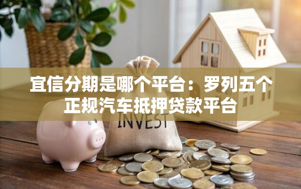 宜信分期是哪个平台：罗列五个正规汽车抵押贷款平台