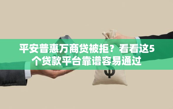 平安普惠万商贷被拒？看看这5个贷款平台靠谱容易通过