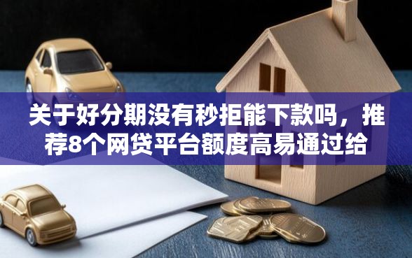 关于好分期没有秒拒能下款吗，推荐8个网贷平台额度高易通过给你