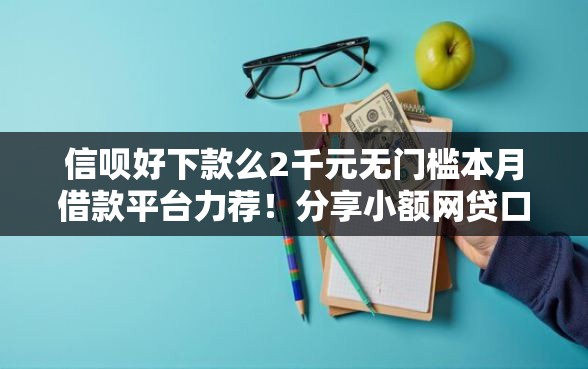 信呗好下款么2千元无门槛本月借款平台力荐！分享小额网贷口子2千元无门槛借款