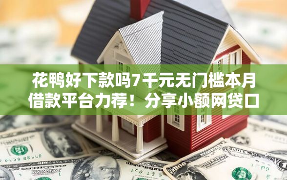 花鸭好下款吗7千元无门槛本月借款平台力荐！分享小额网贷口子7千元无门槛借款