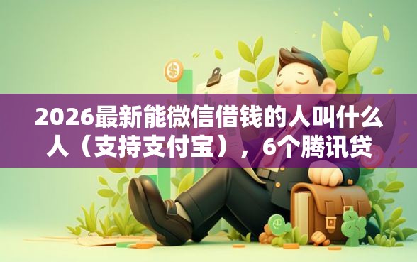 2026最新能微信借钱的人叫什么人(支持支付宝),6个腾讯贷款平台无私分享 2026最新能微信借钱的人叫什么人(支持支付宝),6个腾讯贷款平台无私分享