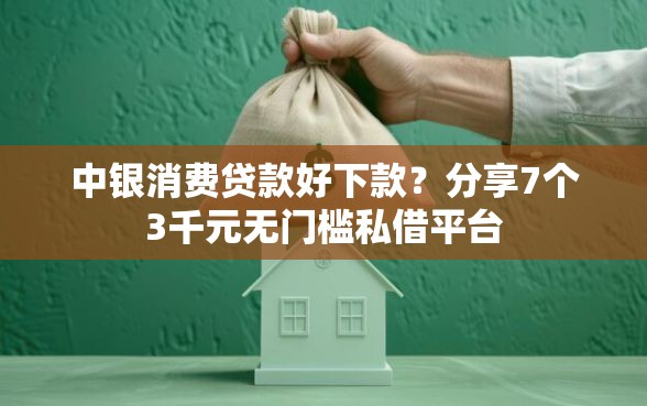 中银消费贷款好下款？分享7个3千元无门槛私借平台