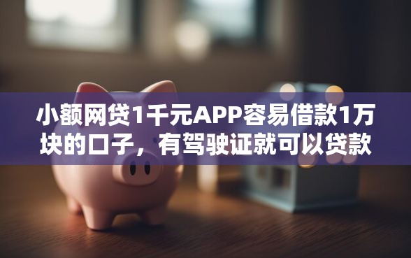 小额网贷1千元APP容易借款1万块的口子，有驾驶证就可以贷款的平台的8个平台介绍