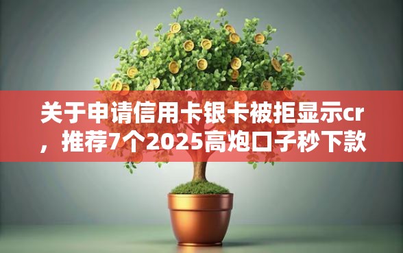 关于申请信用卡银卡被拒显示cr，推荐7个2025高炮口子秒下款免审核给你