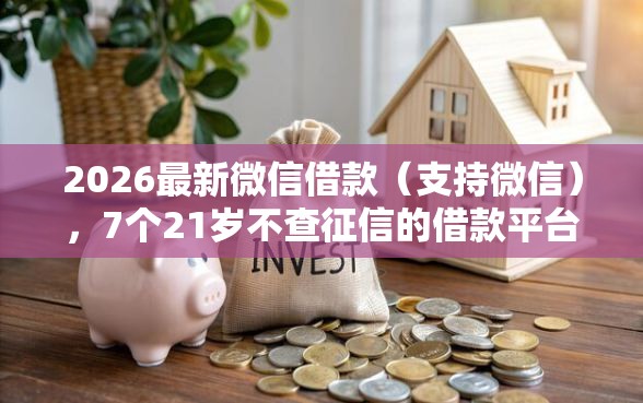 2026最新微信借款(支持微信),7个21岁不查征信的借款平台百分百通过无私分享 2026最新微信借款(支持微信),7个21岁不查征信的借款平台百分百通过无私分享