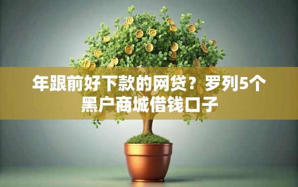 年跟前好下款的网贷？罗列5个黑户商城借钱口子