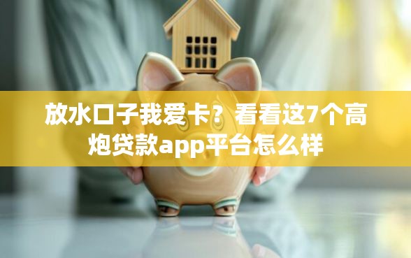 放水口子我爱卡？看看这7个高炮贷款app平台怎么样