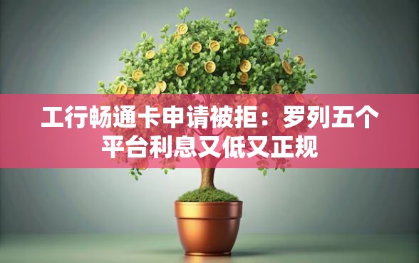 工行畅通卡申请被拒：罗列五个平台利息又低又正规