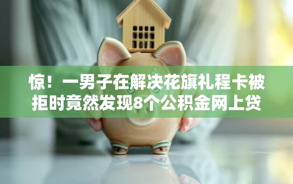 惊！一男子在解决花旗礼程卡被拒时竟然发现8个公积金网上贷款平台，事后分享了出来