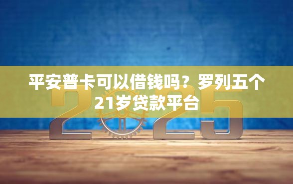 平安普卡可以借钱吗？罗列五个21岁贷款平台