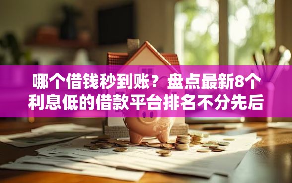 哪个借钱秒到账？盘点最新8个利息低的借款平台排名不分先后