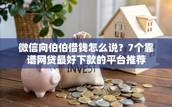微信向伯伯借钱怎么说？7个靠谱网贷最好下款的平台推荐