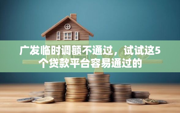 广发临时调额不通过，试试这5个贷款平台容易通过的
