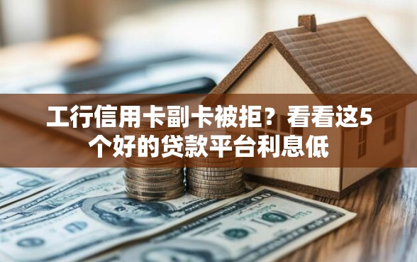 工行信用卡副卡被拒？看看这5个好的贷款平台利息低