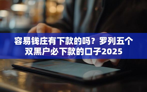 容易钱庄有下款的吗？罗列五个双黑户必下款的口子2025