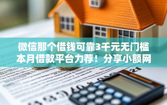 微信那个借钱可靠3千元无门槛本月借款平台力荐！分享小额网贷口子3千元无门槛借款