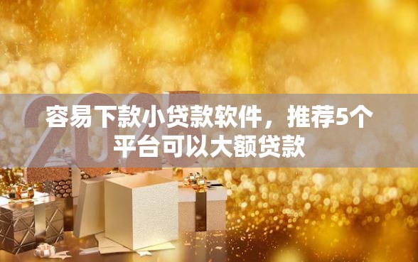 容易下款小贷款软件，推荐5个平台可以大额贷款