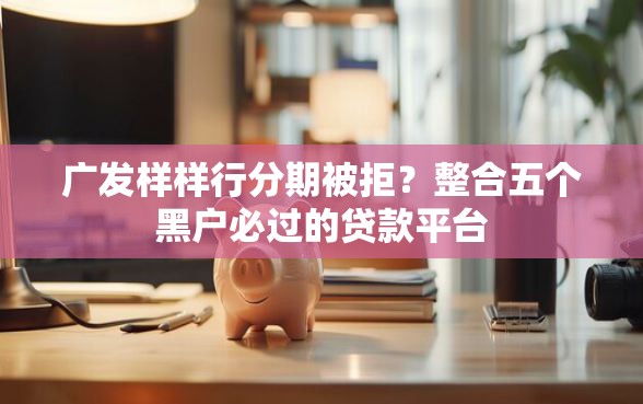 广发样样行分期被拒？整合五个黑户必过的贷款平台