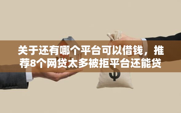 关于还有哪个平台可以借钱，推荐8个网贷太多被拒平台还能贷给你