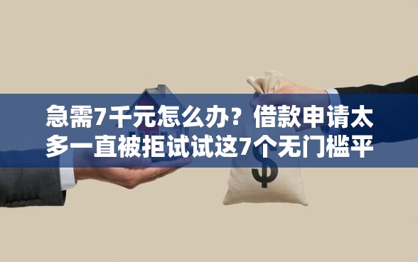 急需7千元怎么办？借款申请太多一直被拒试试这7个无门槛平台