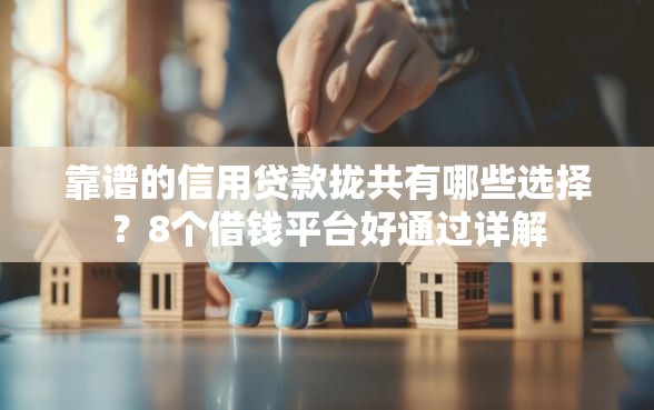 靠谱的信用贷款拢共有哪些选择？8个借钱平台好通过详解