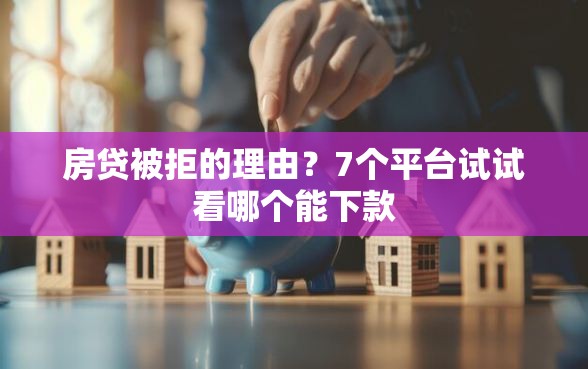 房贷被拒的理由？7个平台试试看哪个能下款