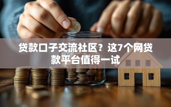贷款口子交流社区？这7个网贷款平台值得一试