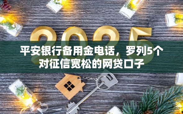 平安银行备用金电话，罗列5个对征信宽松的网贷口子