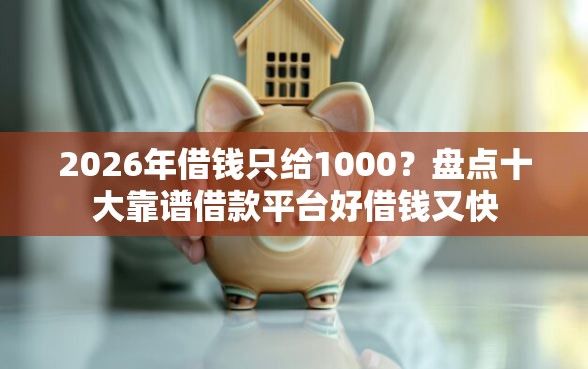 2026年借钱只给1000？盘点十大靠谱借款平台好借钱又快