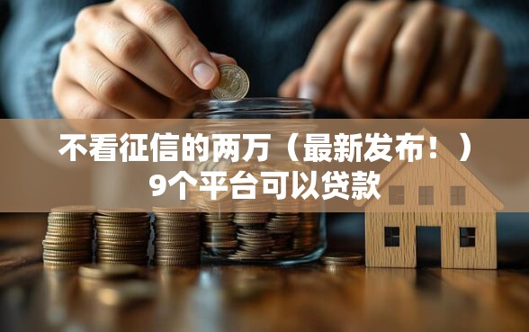 不看征信的两万（最新发布！）9个平台可以贷款
