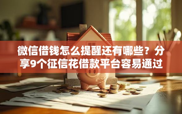 微信借钱怎么提醒还有哪些？分享9个征信花借款平台容易通过