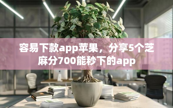 容易下款app苹果，分享5个芝麻分700能秒下的app