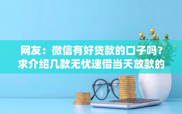 网友：微信有好贷款的口子吗？求介绍几款无忧速借当天放款的app