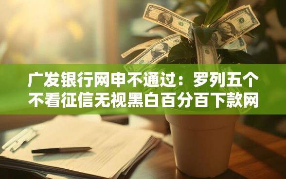 广发银行网申不通过：罗列五个不看征信无视黑白百分百下款网贷平台