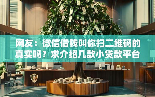 网友：微信借钱叫你扫二维码的真实吗？求介绍几款小贷款平台好下款