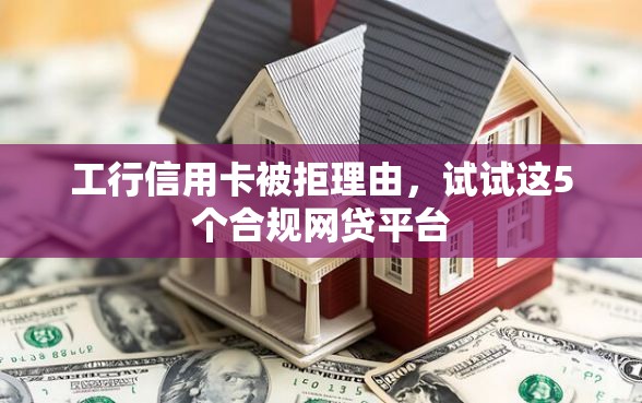 工行信用卡被拒理由，试试这5个合规网贷平台